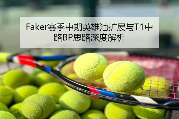 Faker赛季中期英雄池扩展与T1中路BP思路深度解析